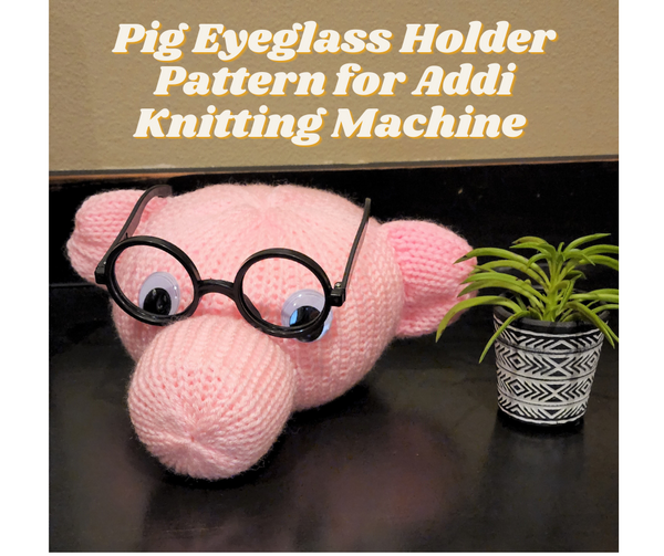 Pig Eyeglass Holder Pattern for Addi Knitting Machines